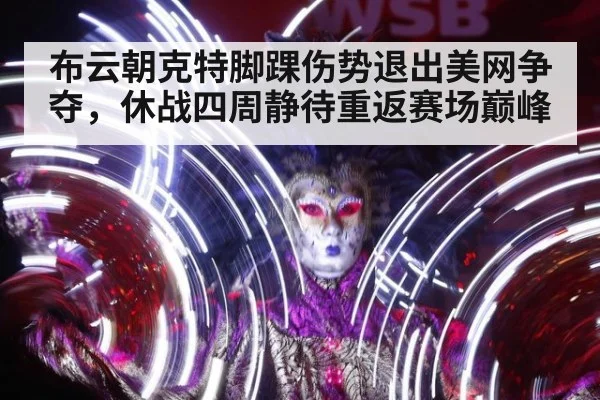 布云朝克特脚踝伤势退出美网争夺，休战四周静待重返赛场巅峰