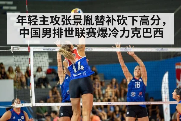 年轻主攻张景胤替补砍下高分，中国男排世联赛爆冷力克巴西