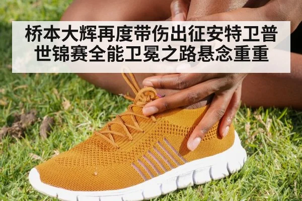 桥本大辉再度带伤出征安特卫普世锦赛全能卫冕之路悬念重重