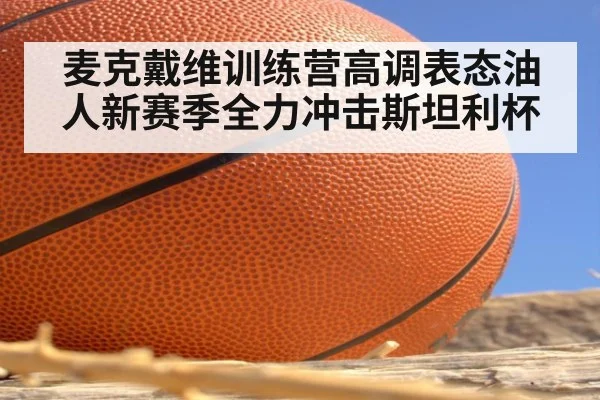 麦克戴维训练营高调表态油人新赛季全力冲击斯坦利杯