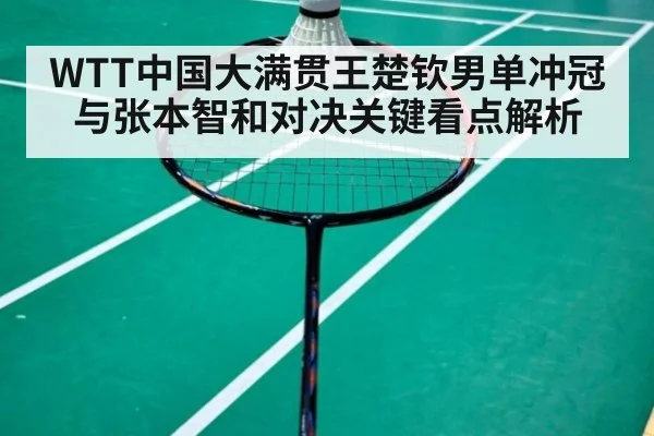 WTT中国大满贯王楚钦男单冲冠与张本智和对决关键看点解析